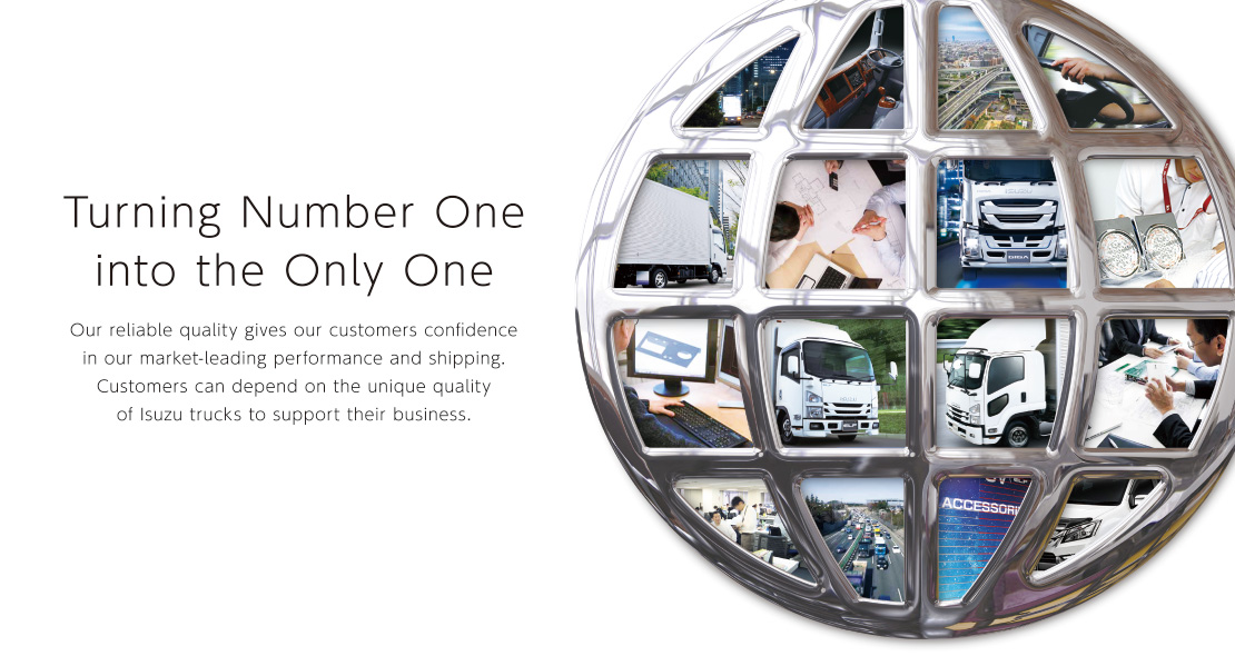 Turning Number One
	into the Only One Our reliable quality gives our customers confidence
	in our market-leading performance and shipping.
	Customers can depend on the unique quality
	of Isuzu trucks to support their business.